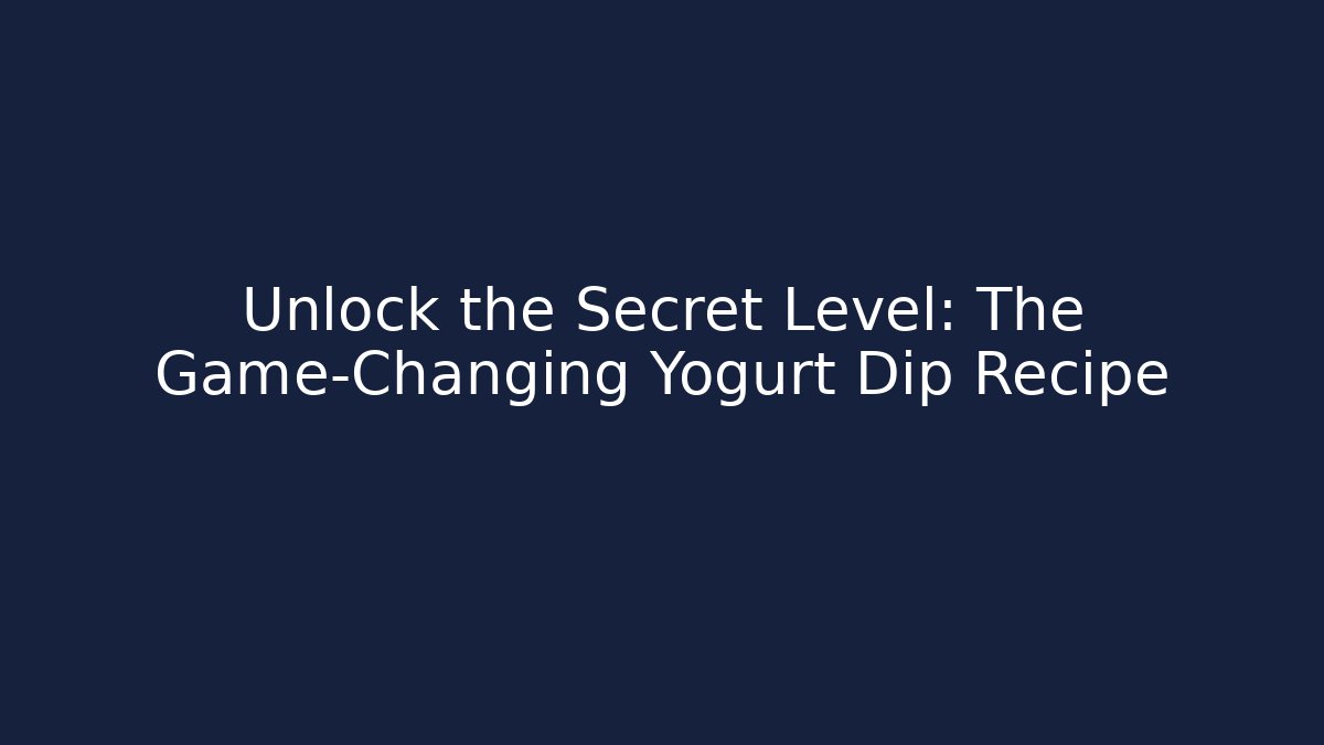 Unlock the Secret Level: The Game-Changing Yogurt Dip Recipe