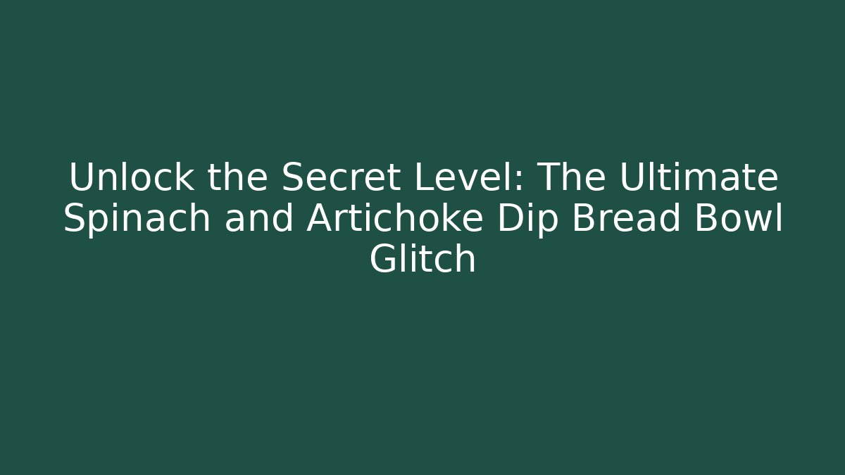 Unlock the Secret Level: The Ultimate Spinach and Artichoke Dip Bread Bowl Glitch