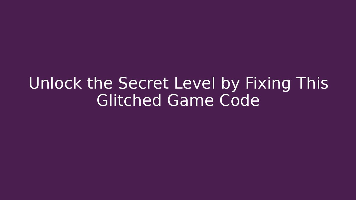 Unlock the Secret Level by Fixing This Glitched Game Code