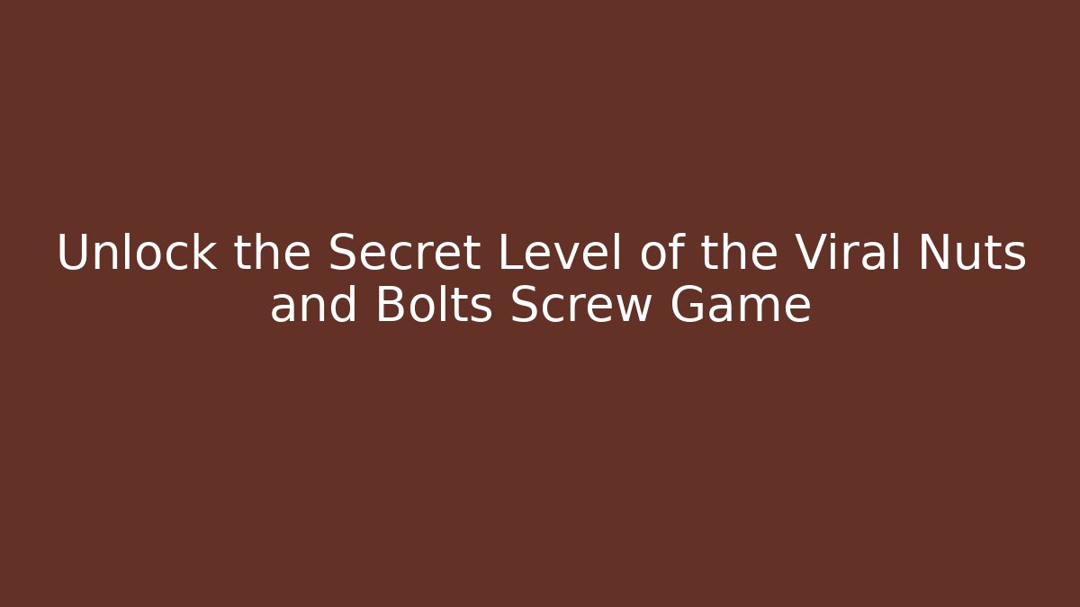 Unlock the Secret Level of the Viral Nuts and Bolts Screw Game