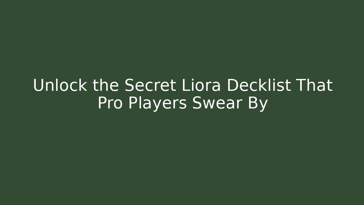 Unlock the Secret Liora Decklist That Pro Players Swear By