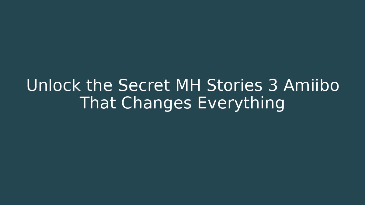 Unlock the Secret MH Stories 3 Amiibo That Changes Everything