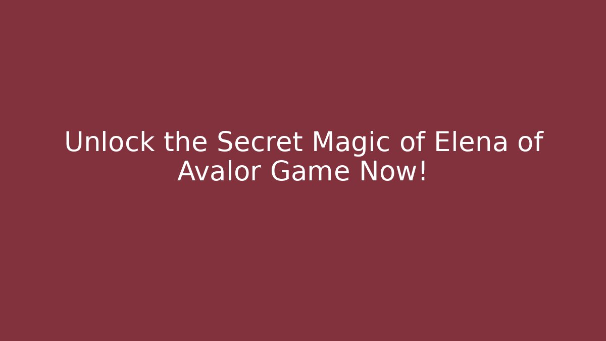 Unlock the Secret Magic of Elena of Avalor Game Now!