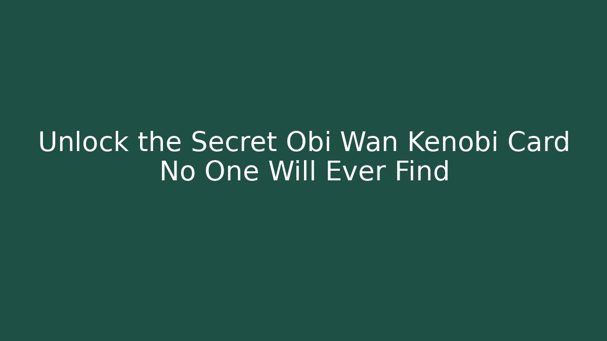 Unlock the Secret Obi Wan Kenobi Card No One Will Ever Find