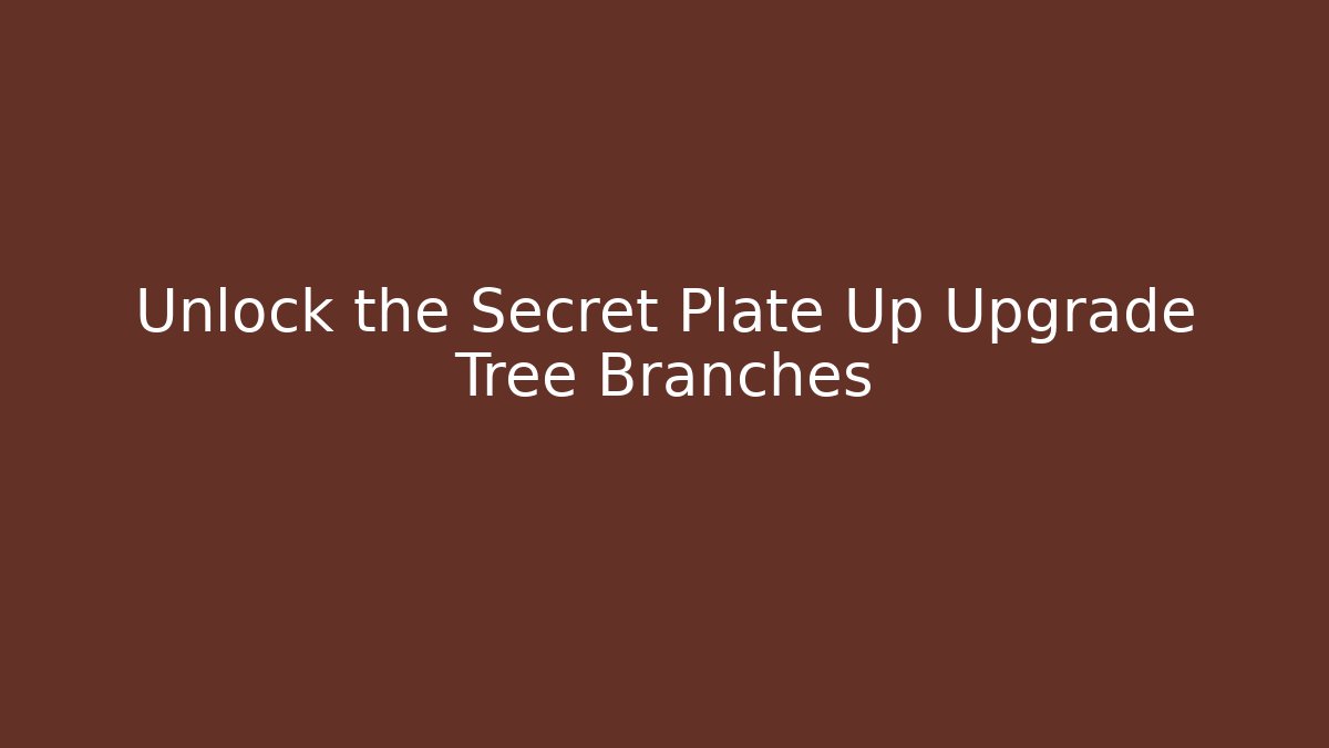 Unlock the Secret Plate Up Upgrade Tree Branches