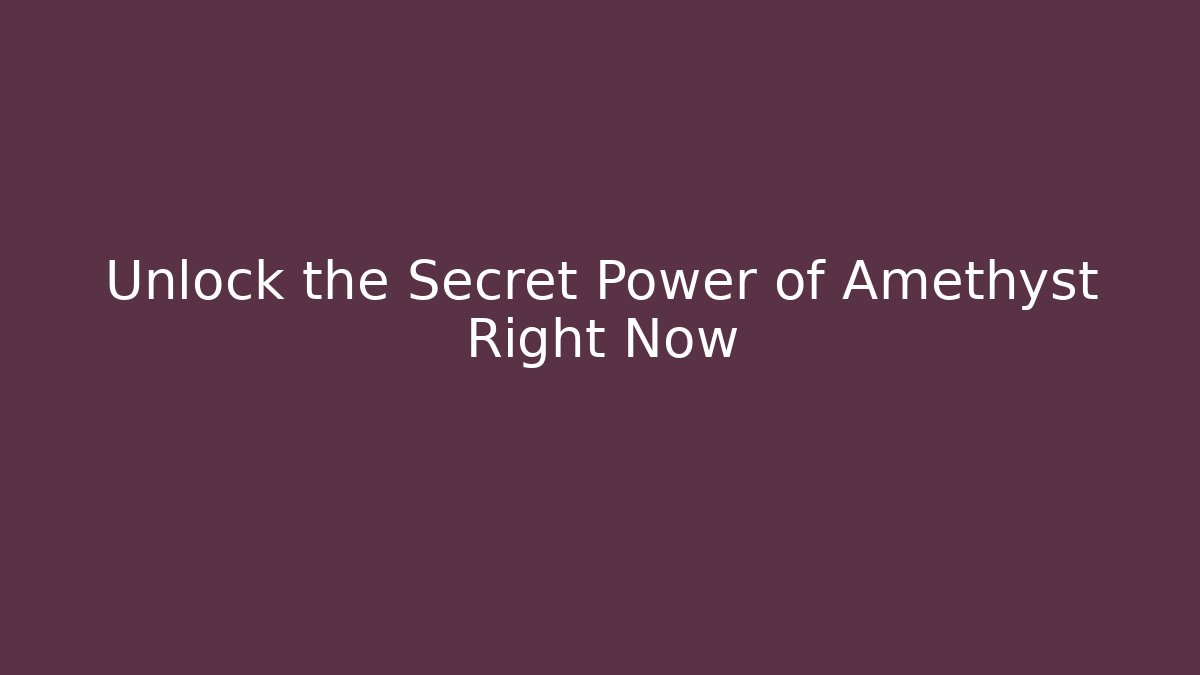 Unlock the Secret Power of Amethyst Right Now