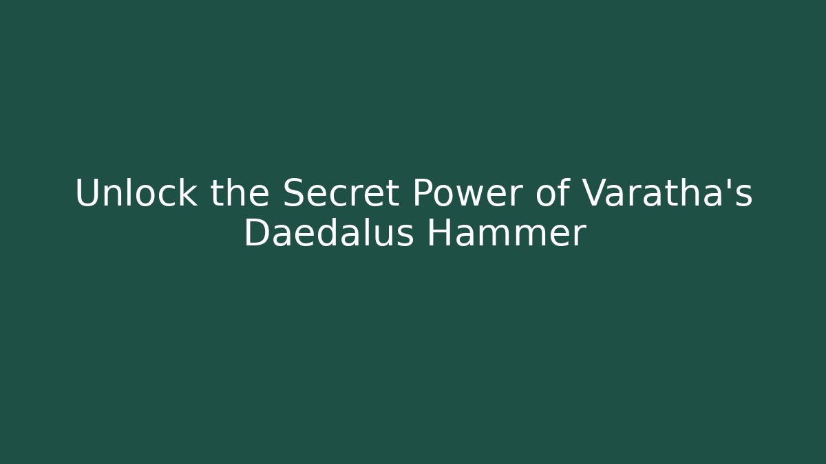 Unlock the Secret Power of Varatha's Daedalus Hammer