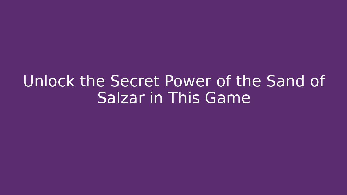 Unlock the Secret Power of the Sand of Salzar in This Game
