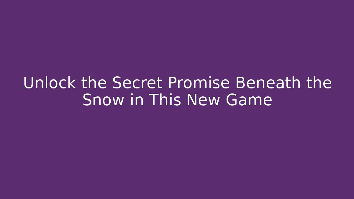 Unlock the Secret Promise Beneath the Snow in This New Game