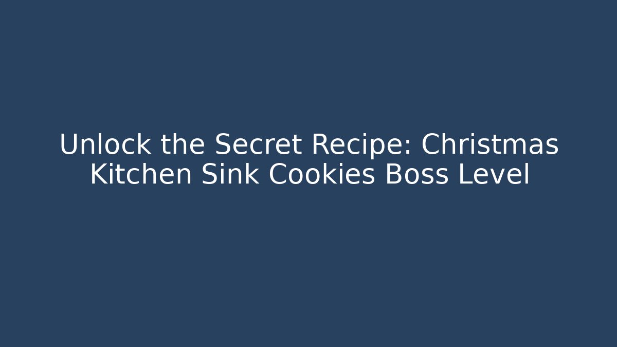 Unlock the Secret Recipe: Christmas Kitchen Sink Cookies Boss Level