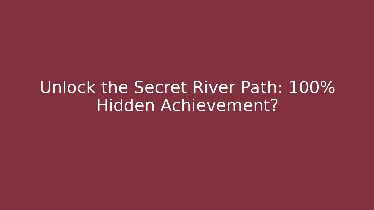 Unlock the Secret River Path: 100% Hidden Achievement?