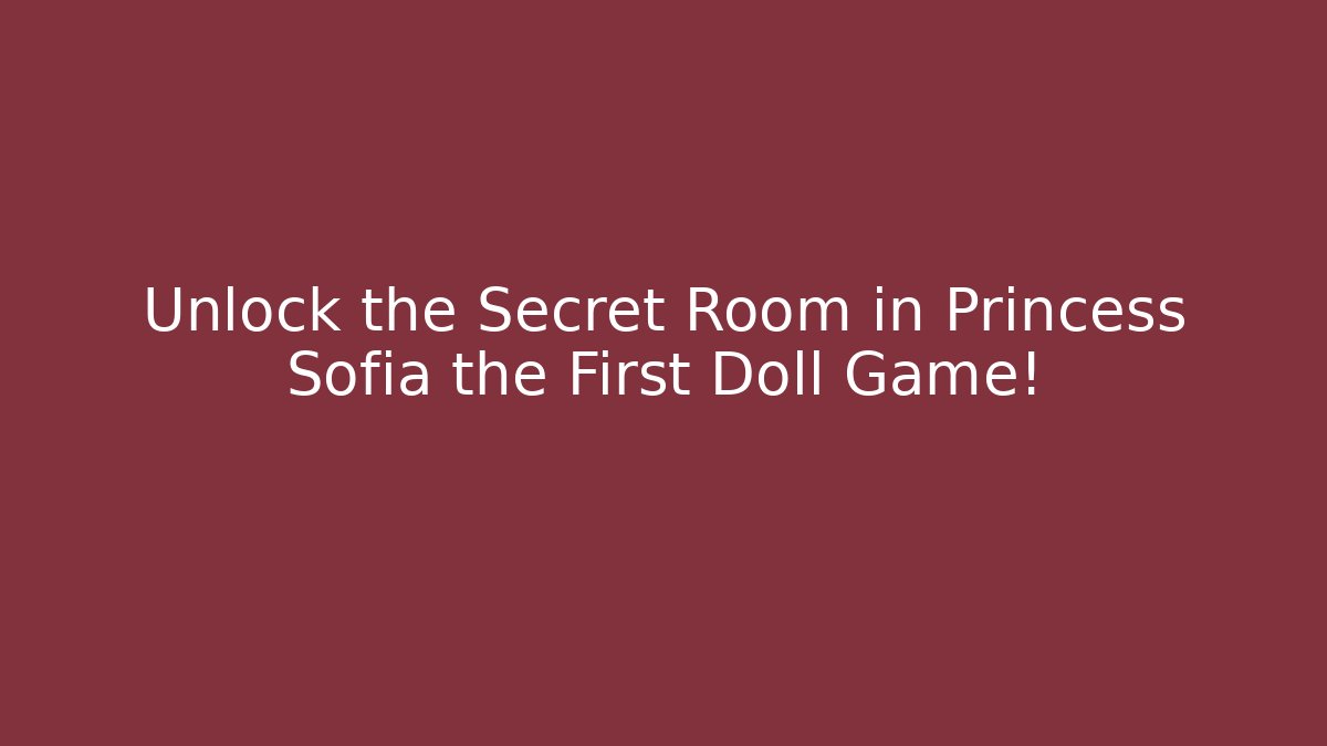 Unlock the Secret Room in Princess Sofia the First Doll Game!