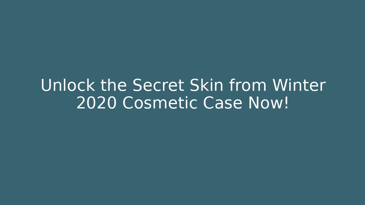 Unlock the Secret Skin from Winter 2020 Cosmetic Case Now!
