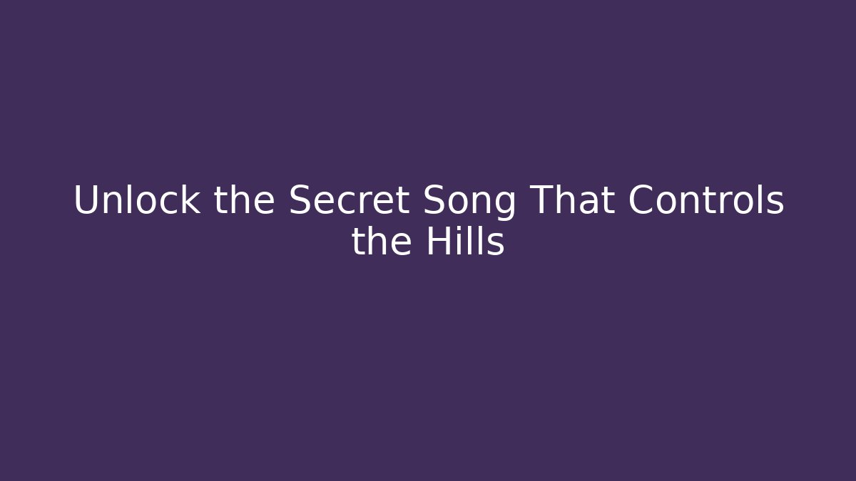 Unlock the Secret Song That Controls the Hills