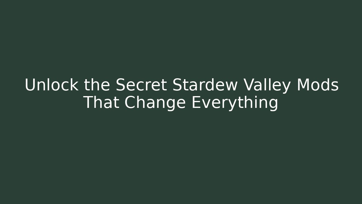 Unlock the Secret Stardew Valley Mods That Change Everything