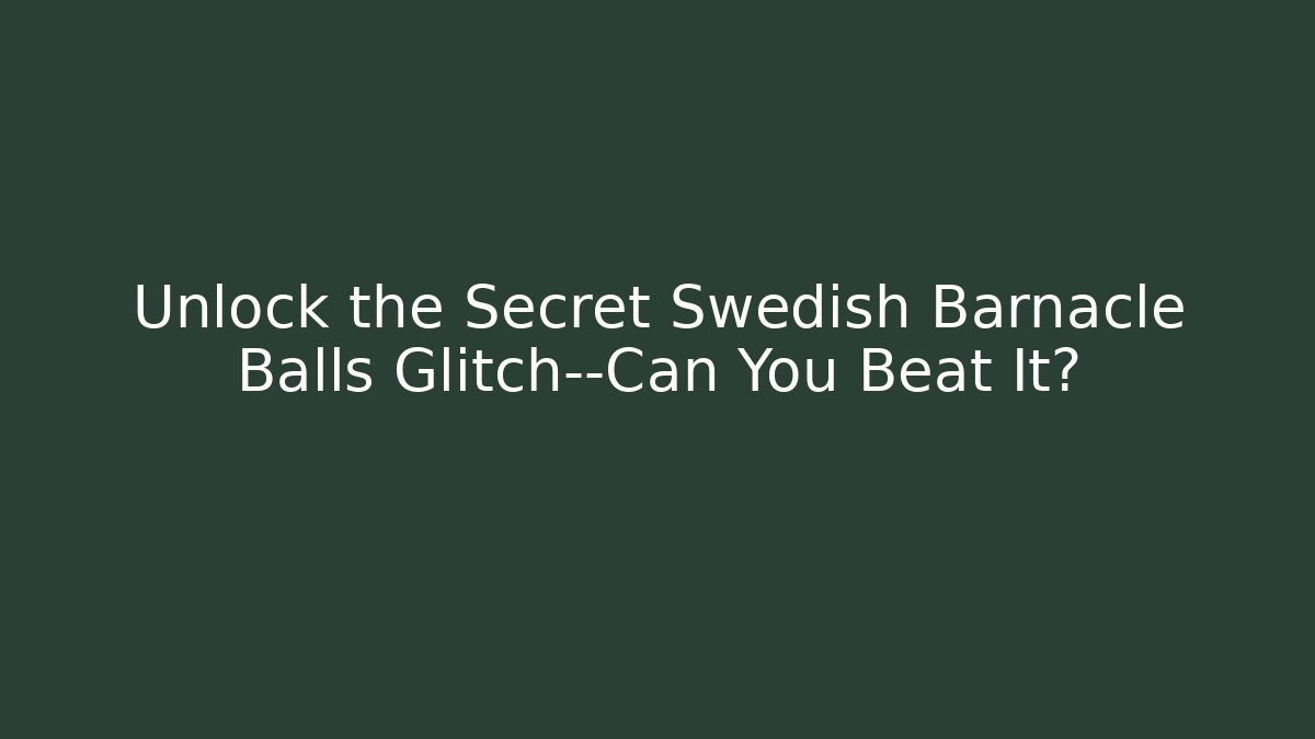 Unlock the Secret Swedish Barnacle Balls Glitch—Can You Beat It?