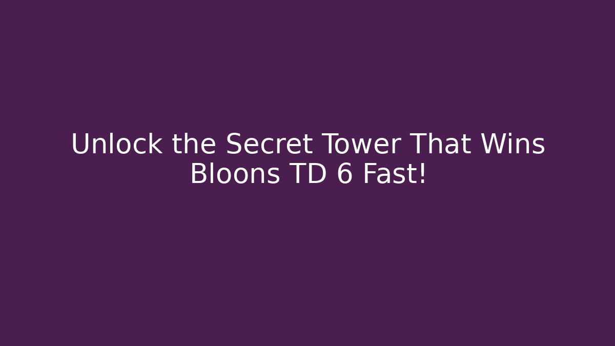 Unlock the Secret Tower That Wins Bloons TD 6 Fast!