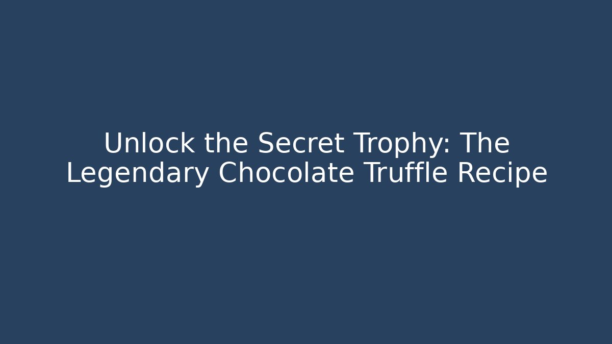 Unlock the Secret Trophy: The Legendary Chocolate Truffle Recipe