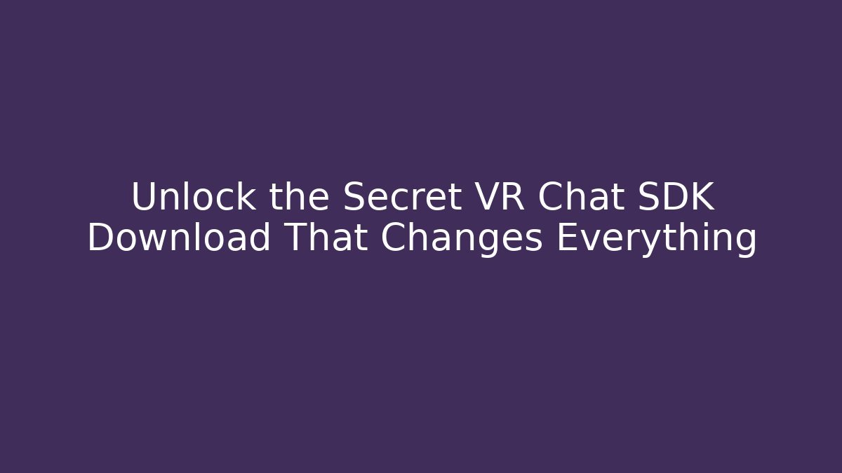 Unlock the Secret VR Chat SDK Download That Changes Everything