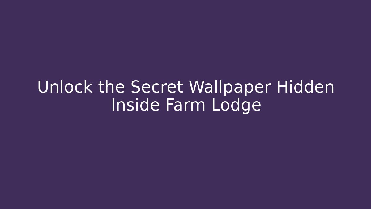 Unlock the Secret Wallpaper Hidden Inside Farm Lodge