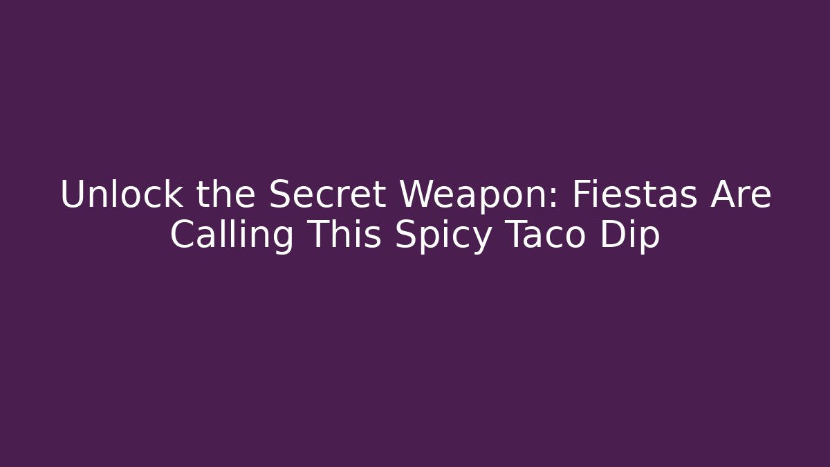 Unlock the Secret Weapon: Fiestas Are Calling This Spicy Taco Dip