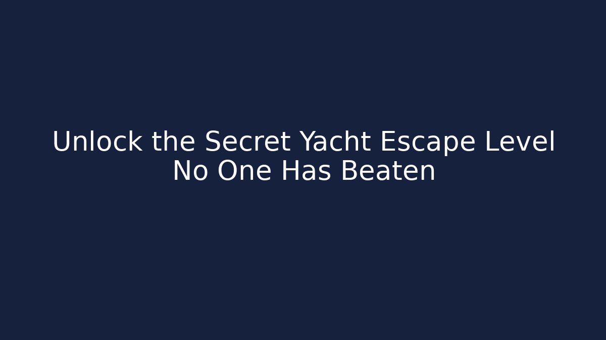 Unlock the Secret Yacht Escape Level No One Has Beaten