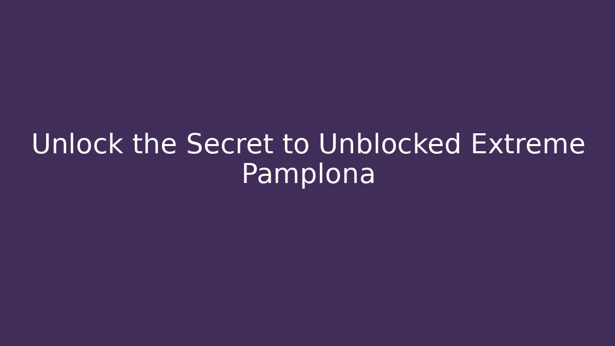 Unlock the Secret to Unblocked Extreme Pamplona
