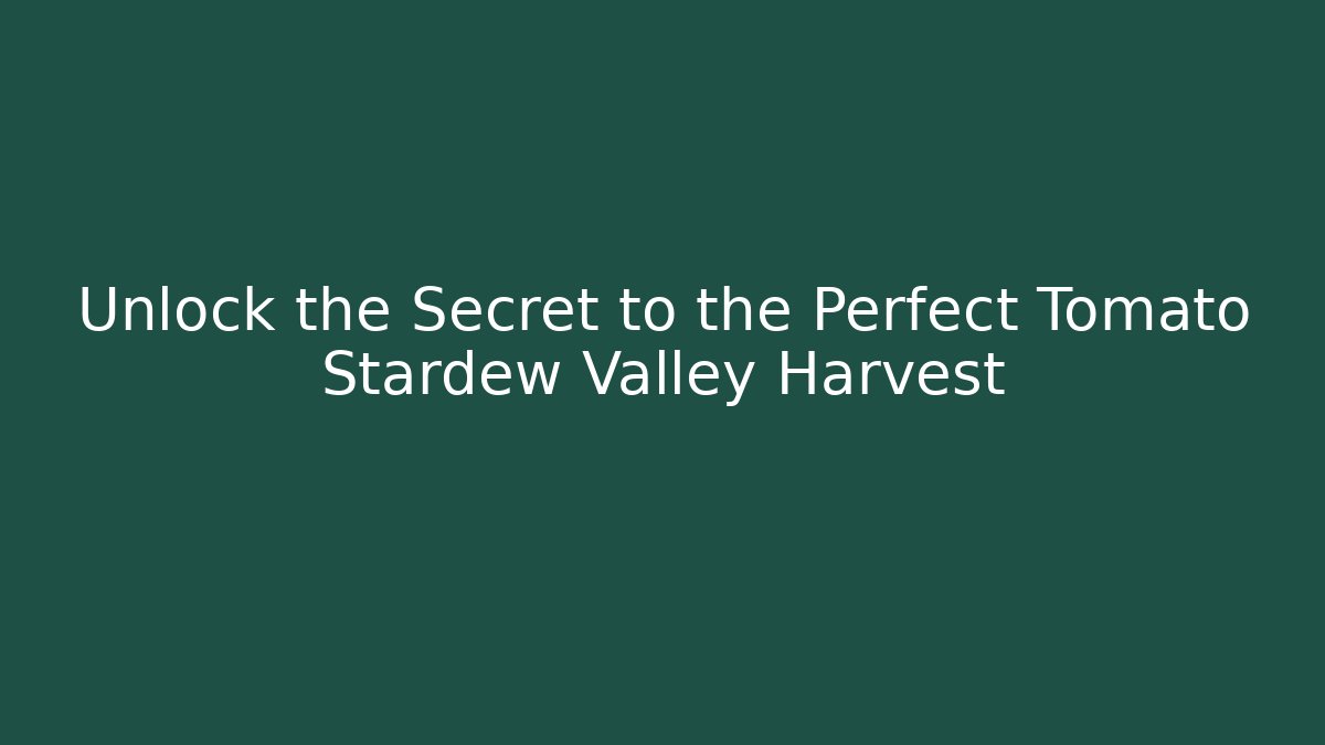 Unlock the Secret to the Perfect Tomato Stardew Valley Harvest