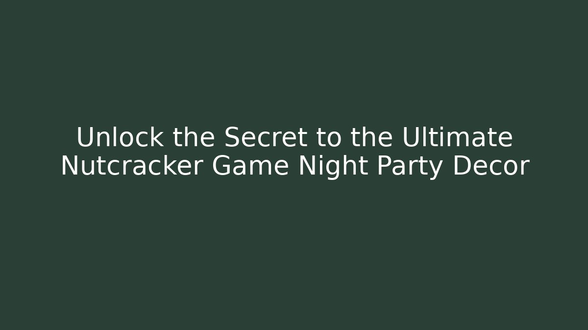 Unlock the Secret to the Ultimate Nutcracker Game Night Party Decor