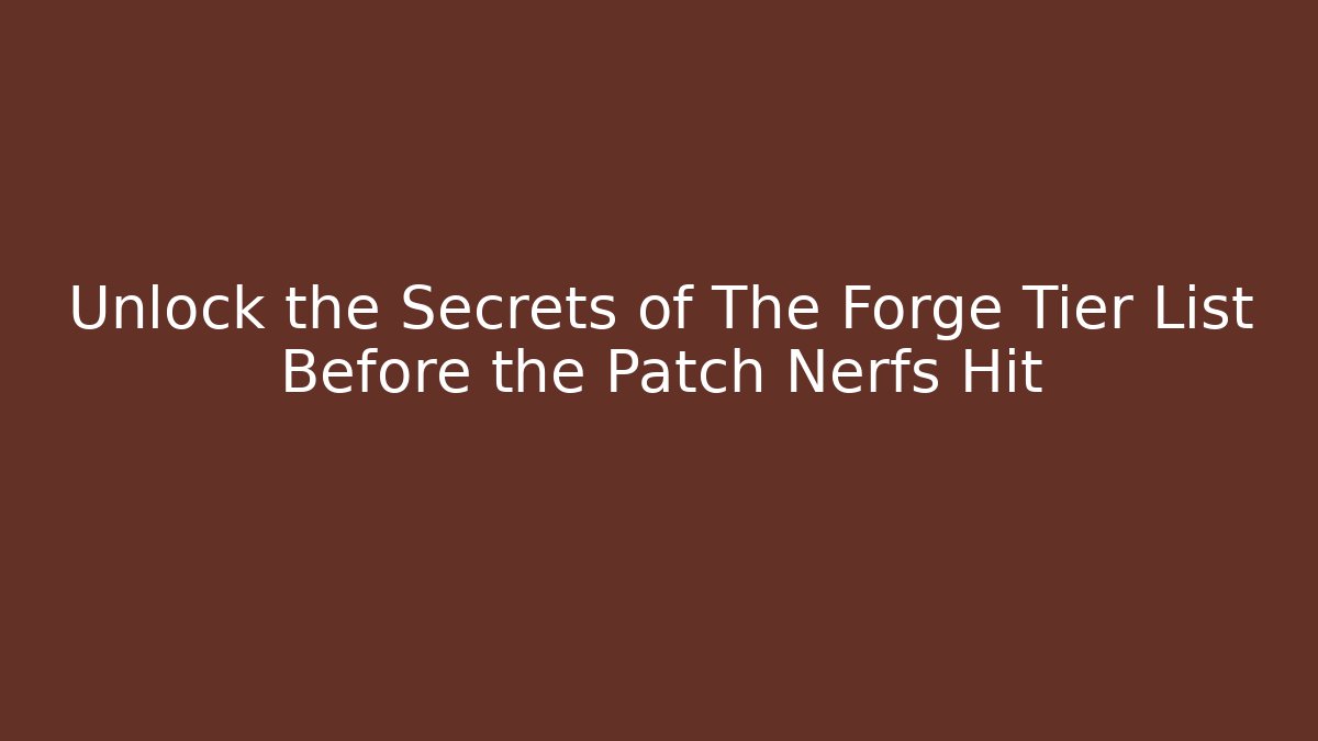 Unlock the Secrets of The Forge Tier List Before the Patch Nerfs Hit