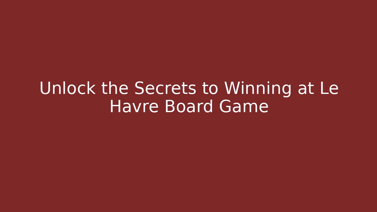 Unlock the Secrets to Winning at Le Havre Board Game