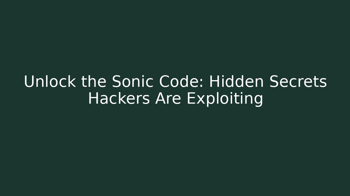 Unlock the Sonic Code: Hidden Secrets Hackers Are Exploiting