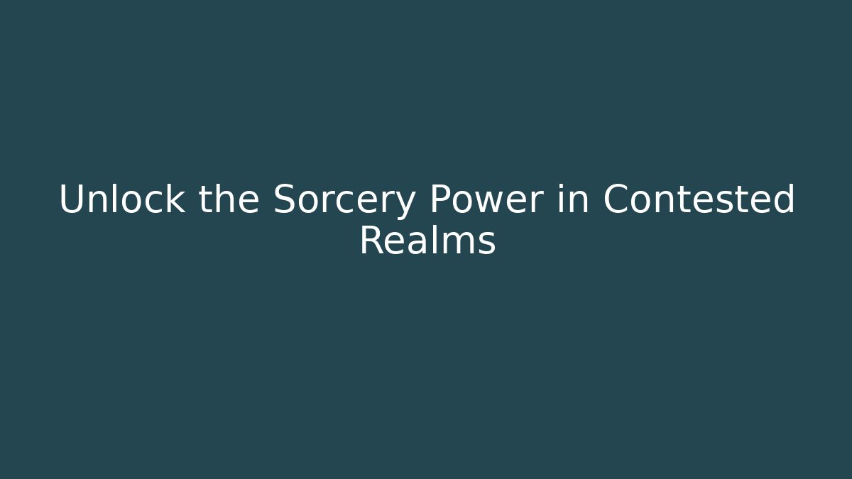 Unlock the Sorcery Power in Contested Realms