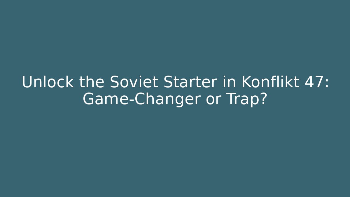 Unlock the Soviet Starter in Konflikt 47: Game-Changer or Trap?