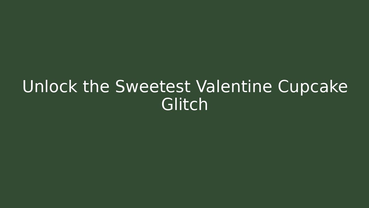 Unlock the Sweetest Valentine Cupcake Glitch