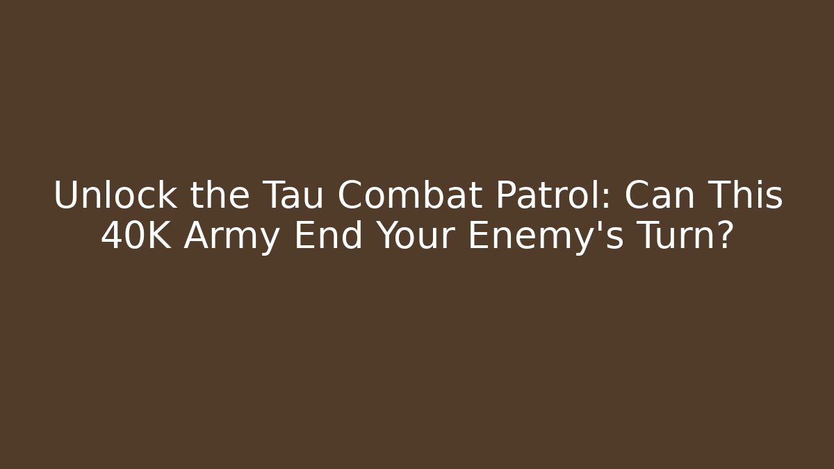 Unlock the Tau Combat Patrol: Can This 40K Army End Your Enemy's Turn?