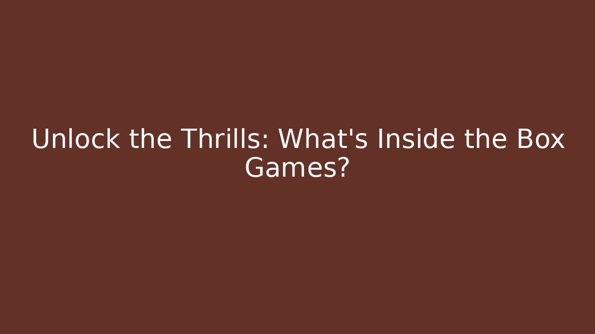 Unlock the Thrills: What’s Inside the Box Games?