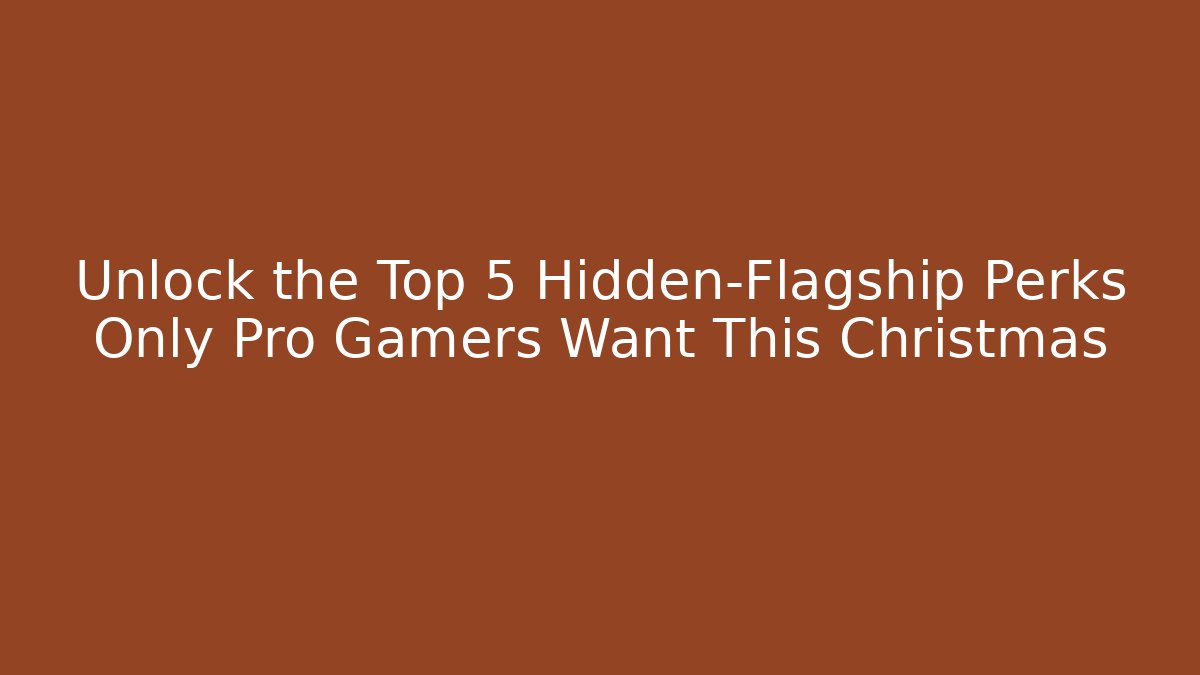 Unlock the Top 5 Hidden-Flagship Perks Only Pro Gamers Want This Christmas