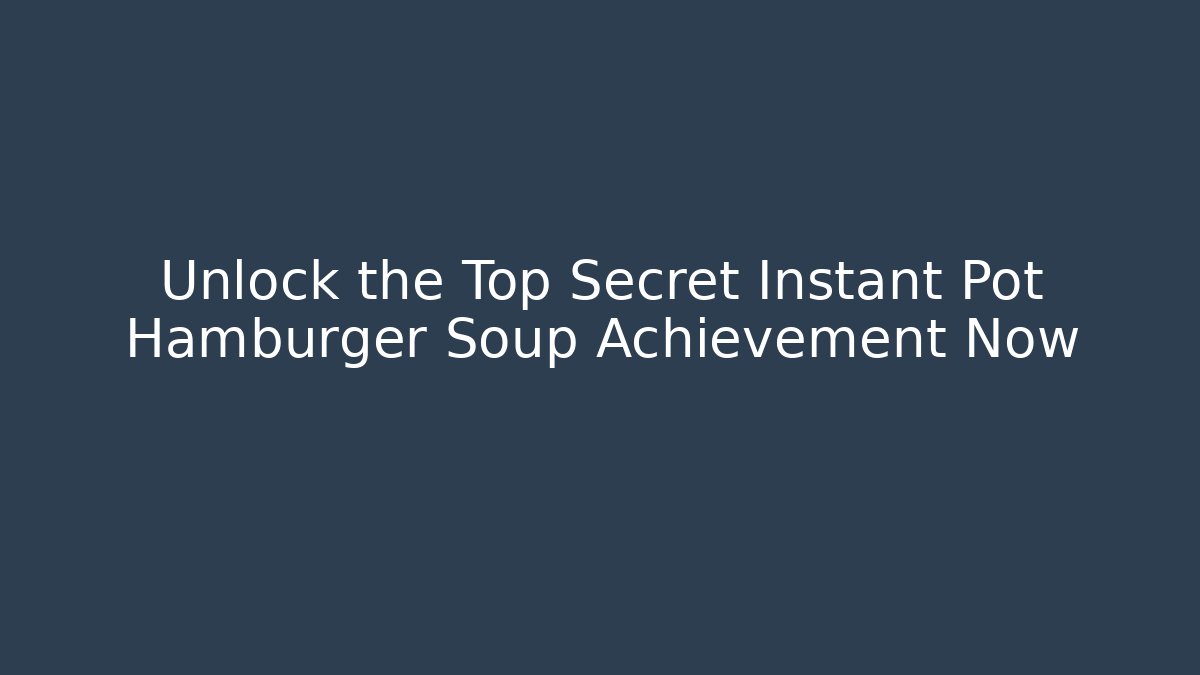 Unlock the Top Secret Instant Pot Hamburger Soup Achievement Now