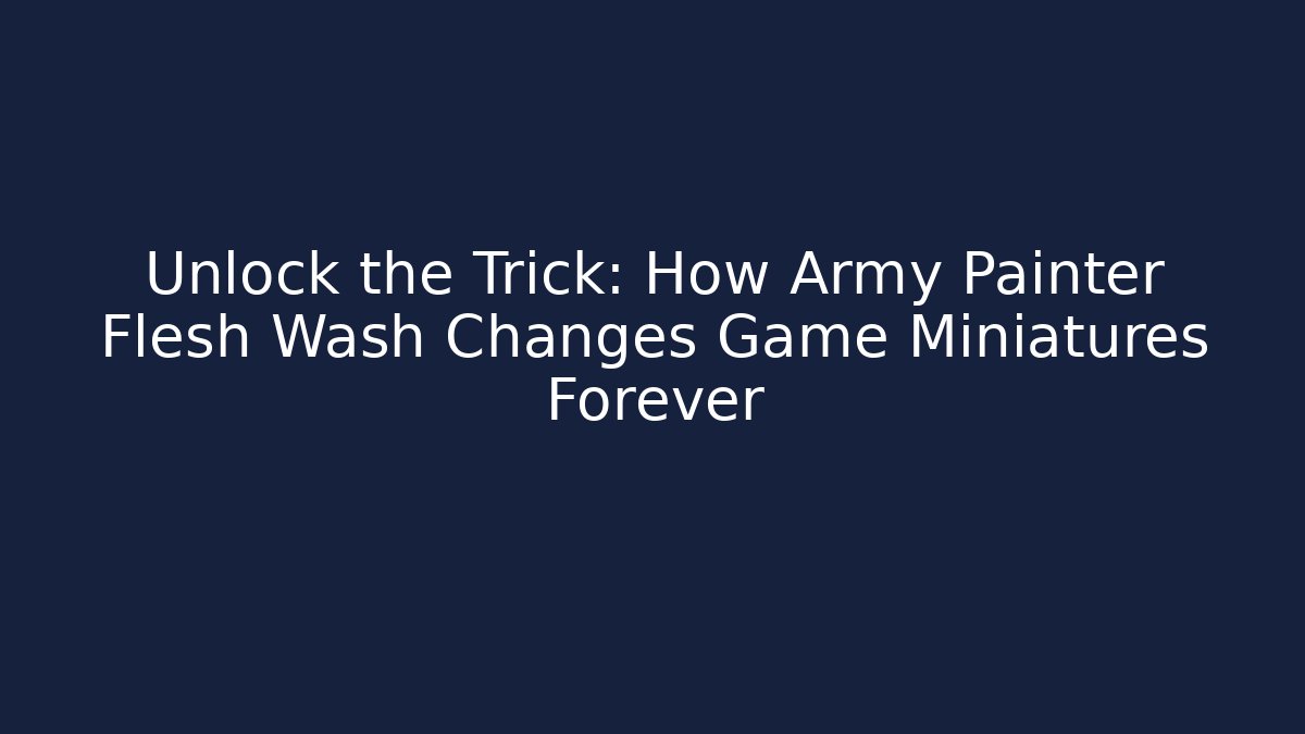 Unlock the Trick: How Army Painter Flesh Wash Changes Game Miniatures Forever