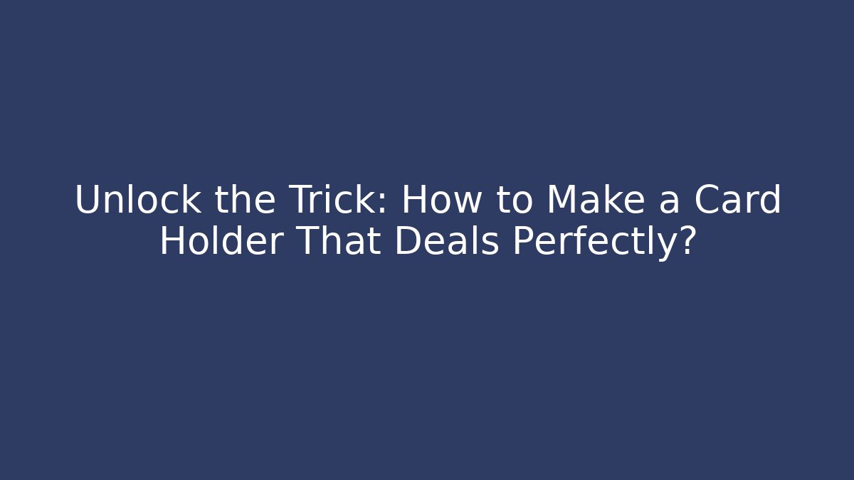 Unlock the Trick: How to Make a Card Holder That Deals Perfectly?