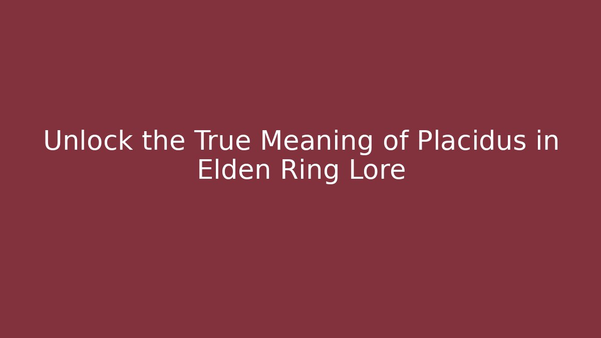 Unlock the True Meaning of Placidus in Elden Ring Lore