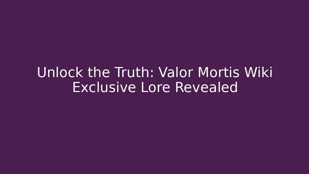 Unlock the Truth: Valor Mortis Wiki Exclusive Lore Revealed