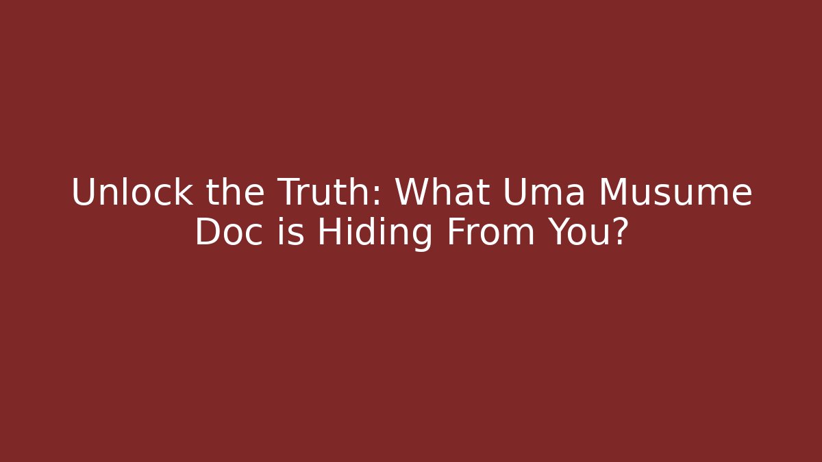 Unlock the Truth: What Uma Musume Doc is Hiding From You?