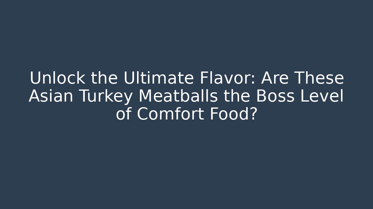 Unlock the Ultimate Flavor: Are These Asian Turkey Meatballs the Boss Level of Comfort Food?
