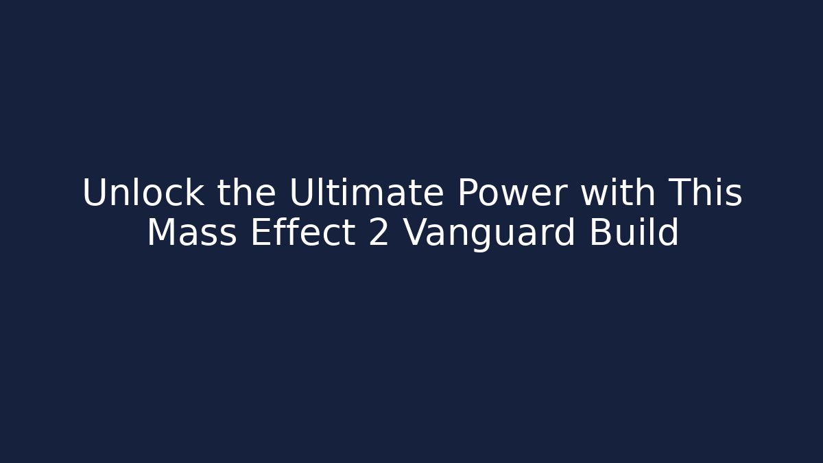 Unlock the Ultimate Power with This Mass Effect 2 Vanguard Build