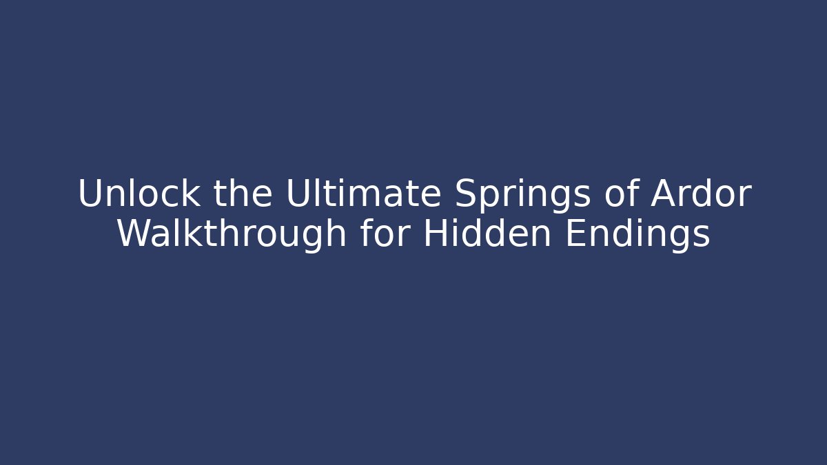 Unlock the Ultimate Springs of Ardor Walkthrough for Hidden Endings
