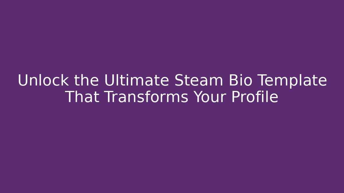 Unlock the Ultimate Steam Bio Template That Transforms Your Profile