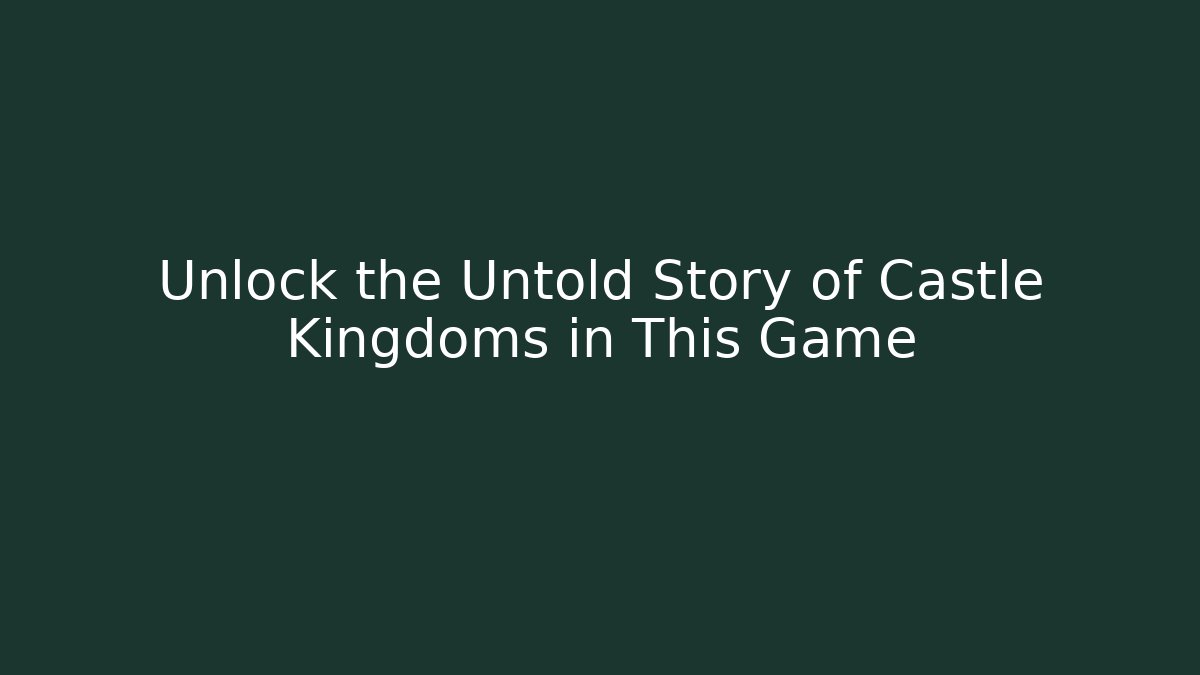 Unlock the Untold Story of Castle Kingdoms in This Game
