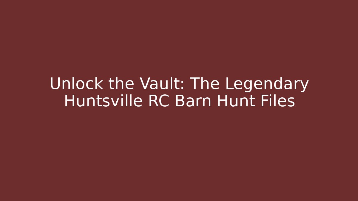 Unlock the Vault: The Legendary Huntsville RC Barn Hunt Files